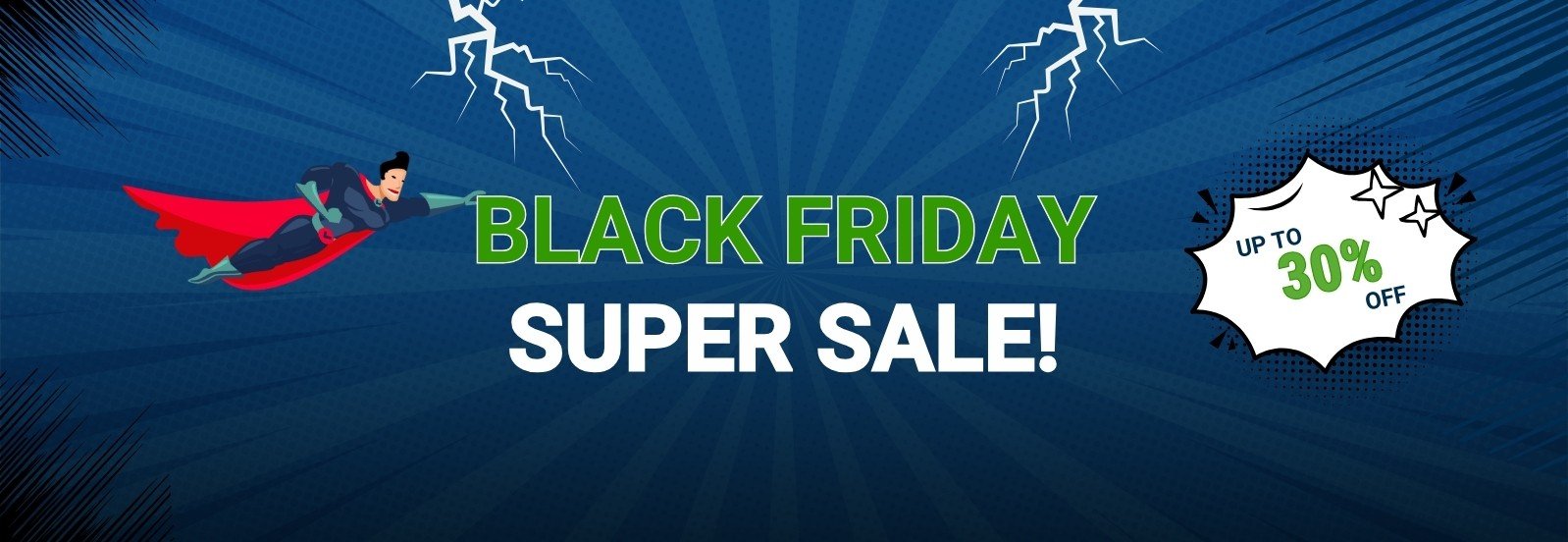 <p>Black Friday Super Sale!<br />Up to 30% off!</p>