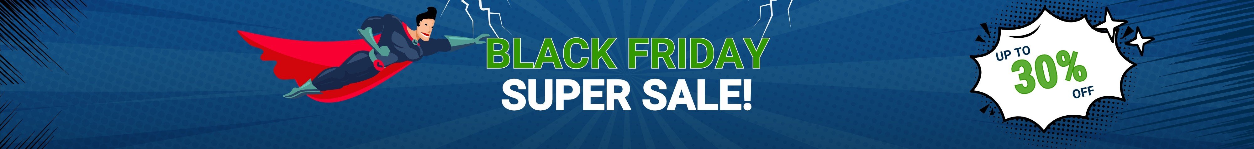 <p>Black Friday Super Sale!<br />Up to 30% off!</p>